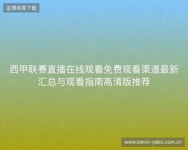 西甲联赛直播在线观看免费观看渠道最新汇总与观看指南高清版推荐